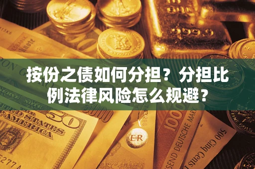 武汉按份之债如何分担？分担比例法律风险怎么规避？