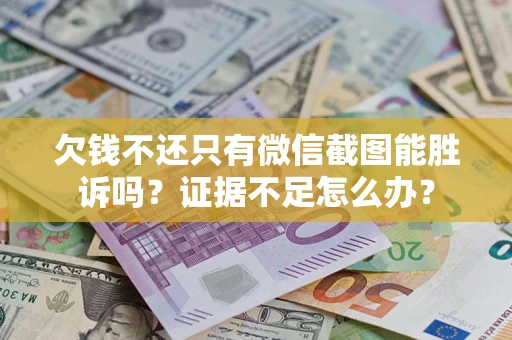 武汉欠钱不还只有微信截图能胜诉吗？证据不足怎么办？