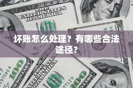 武汉坏账怎么处理？有哪些合法途径？