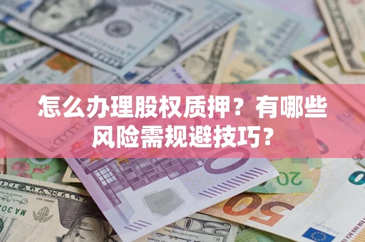 武汉怎么办理股权质押？有哪些风险需规避技巧？