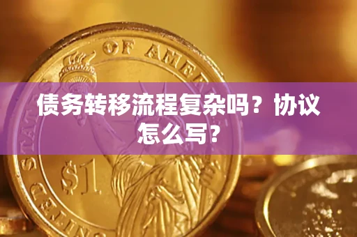 武汉债务转移流程复杂吗？协议怎么写？