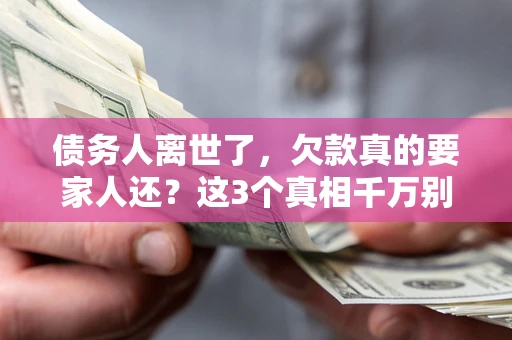 武汉债务人离世了，欠款真的要家人还？这3个真相千万别弄错