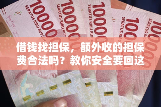 武汉借钱找担保，额外收的担保费合法吗？教你安全要回这笔钱