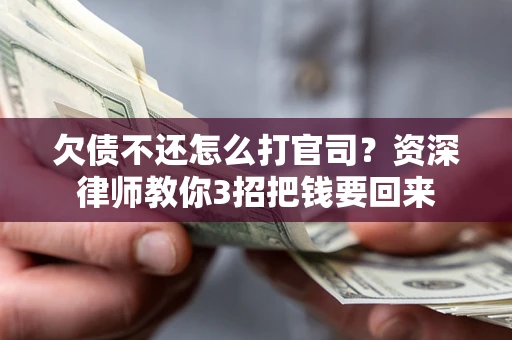 武汉欠债不还怎么打官司？资深律师教你3招把钱要回来