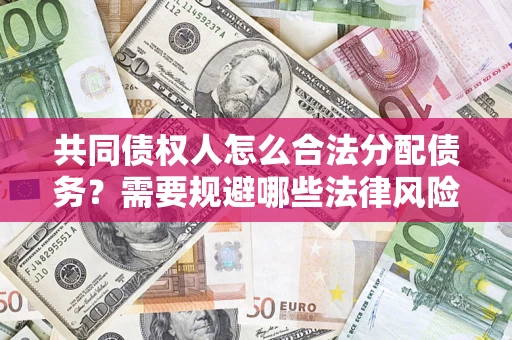 武汉共同债权人怎么合法分配债务？需要规避哪些法律风险？