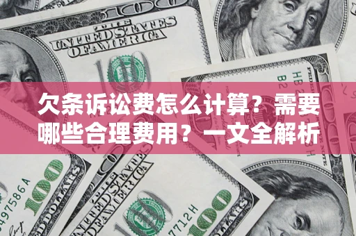 武汉欠条诉讼费怎么计算？需要哪些合理费用？一文全解析