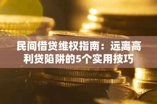 武汉民间借贷维权指南：远离高利贷陷阱的5个实用技巧
