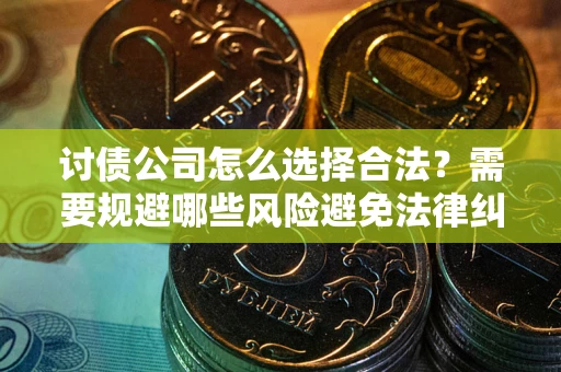 武汉讨债公司怎么选择合法?需要规避哪些风险避免法律纠纷? 武汉讨债公司怎么选择合法?需要规避哪些风险避免法律纠纷?