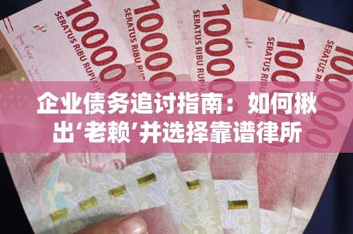 武汉企业债务追讨指南：如何揪出‘老赖’并选择靠谱律所