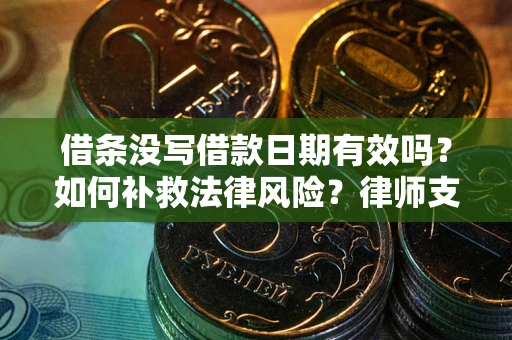 武汉借条没写借款日期有效吗？如何补救法律风险？律师支招