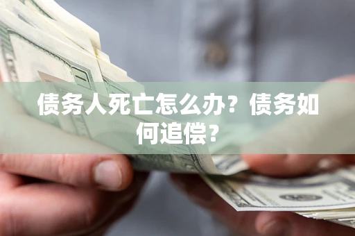 武汉债务人死亡怎么办？债务如何追偿？