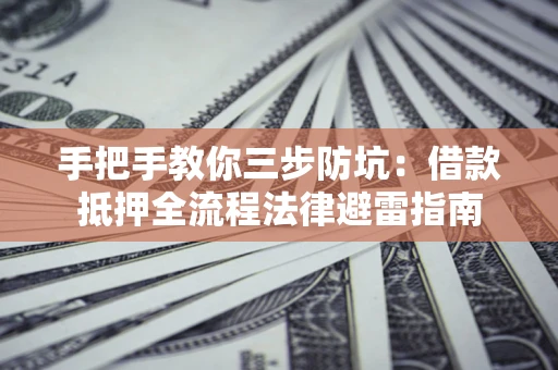 武汉手把手教你三步防坑：借款抵押全流程法律避雷指南