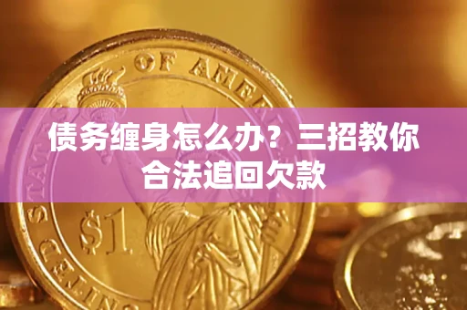 武汉债务缠身怎么办？三招教你合法追回欠款
