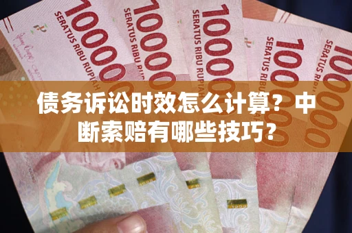 武汉债务诉讼时效怎么计算？中断索赔有哪些技巧？