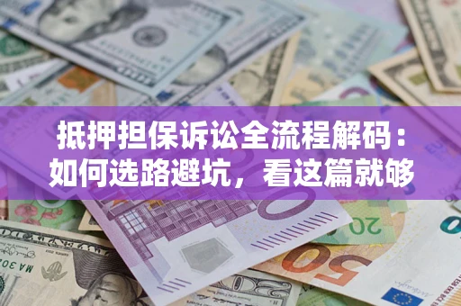 武汉抵押担保诉讼全流程解码：如何选路避坑，看这篇就够了
