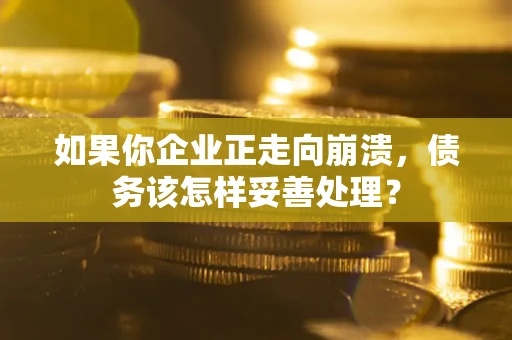 武汉如果你企业正走向崩溃，债务该怎样妥善处理？