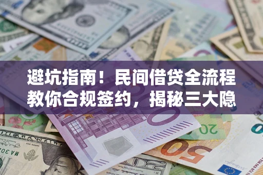 武汉避坑指南！民间借贷全流程教你合规签约，揭秘三大隐形陷阱