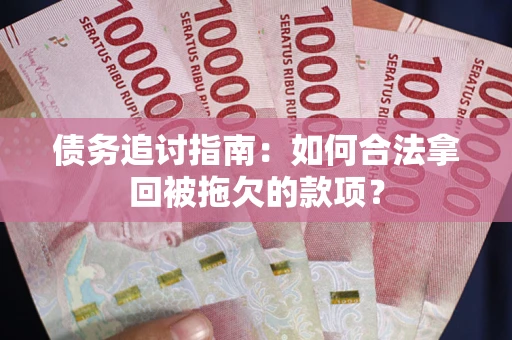 武汉债务追讨指南：如何合法拿回被拖欠的款项？