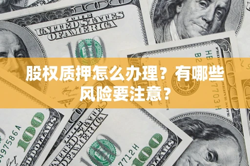 武汉股权质押怎么办理？有哪些风险要注意？