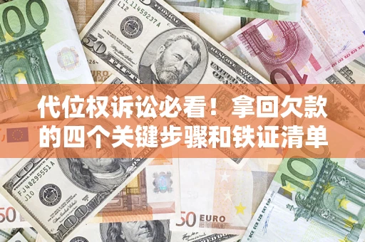武汉代位权诉讼必看!拿回欠款的四个关键步骤和铁证清单 武汉代位权诉讼必看!拿回欠款的四个关键步骤和铁证清单