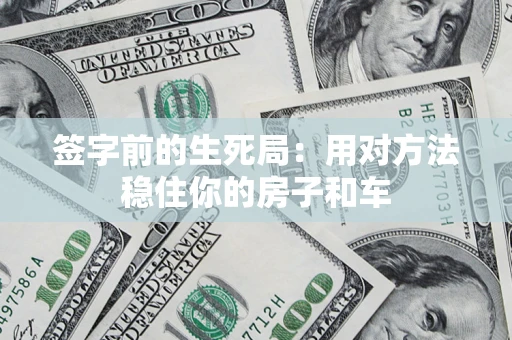 武汉签字前的生死局：用对方法稳住你的房子和车