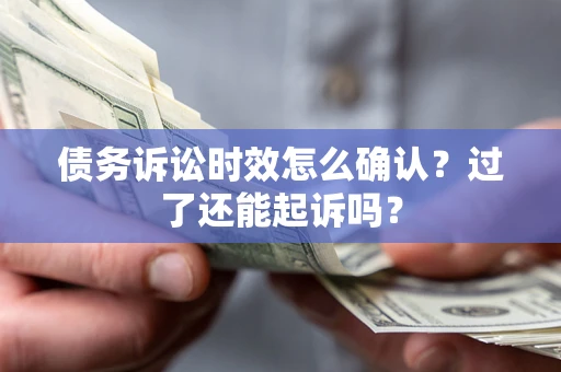 武汉债务诉讼时效怎么确认？过了还能起诉吗？
