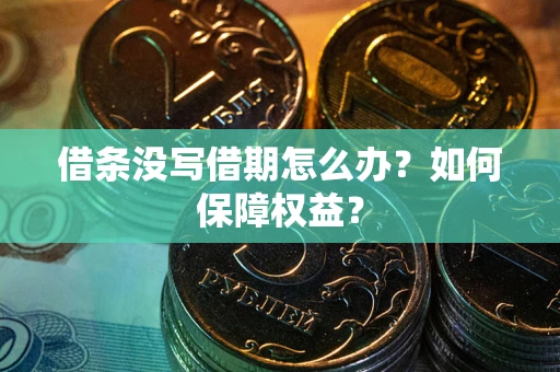武汉借条没写借期怎么办？如何保障权益？