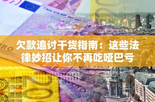 武汉欠款追讨干货指南：这些法律妙招让你不再吃哑巴亏