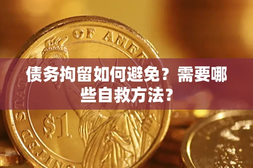 武汉债务拘留如何避免？需要哪些自救方法？