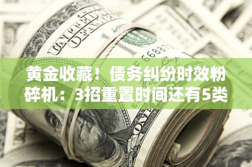 武汉黄金收藏！债务纠纷时效粉碎机：3招重置时间还有5类不设年限的特殊债务
