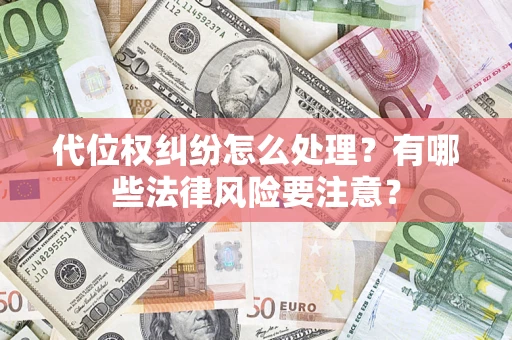 武汉代位权纠纷怎么处理？有哪些法律风险要注意？