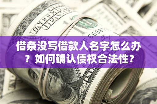 武汉借条没写借款人名字怎么办？如何确认债权合法性？