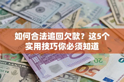 武汉如何合法追回欠款？这5个实用技巧你必须知道