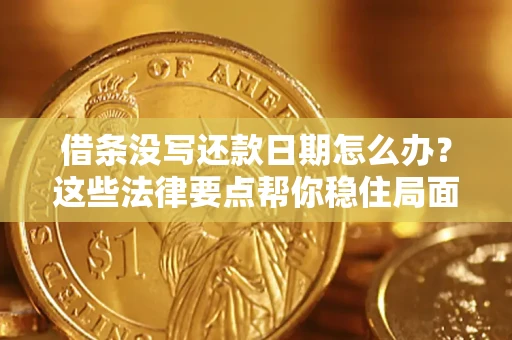 武汉借条没写还款日期怎么办？这些法律要点帮你稳住局面
