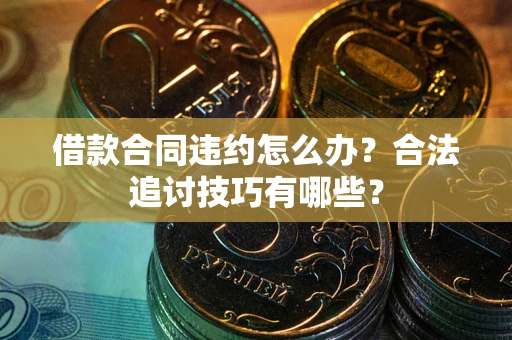 武汉借款合同违约怎么办？合法追讨技巧有哪些？