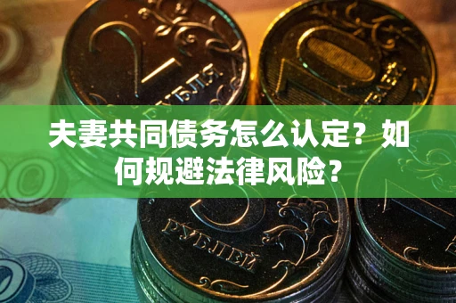 武汉夫妻共同债务怎么认定？如何规避法律风险？