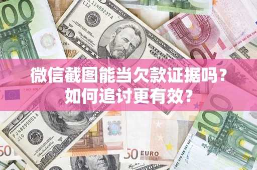 武汉微信截图能当欠款证据吗？如何追讨更有效？