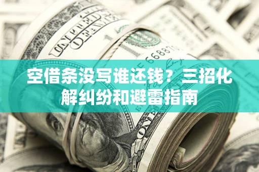 武汉空借条没写谁还钱？三招化解纠纷和避雷指南