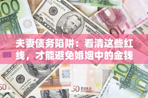 武汉夫妻债务陷阱：看清这些红线，才能避免婚姻中的金钱危机