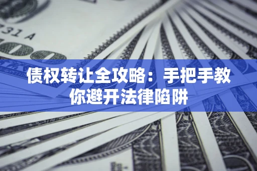 武汉债权转让全攻略：手把手教你避开法律陷阱