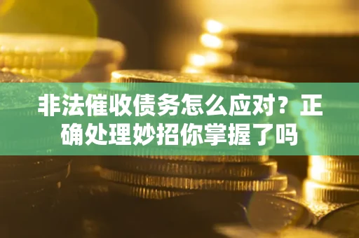 武汉非法催收债务怎么应对？正确处理妙招你掌握了吗