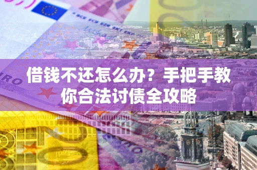 武汉借钱不还怎么办？手把手教你合法讨债全攻略