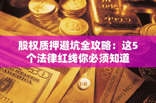 武汉股权质押避坑全攻略：这5个法律红线你必须知道