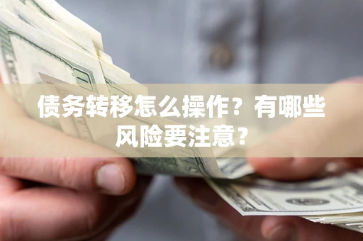 武汉债务转移怎么操作？有哪些风险要注意？