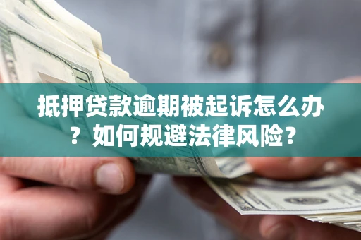 武汉抵押贷款逾期被起诉怎么办？如何规避法律风险？