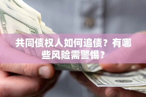 武汉共同债权人如何追债？有哪些风险需警惕？