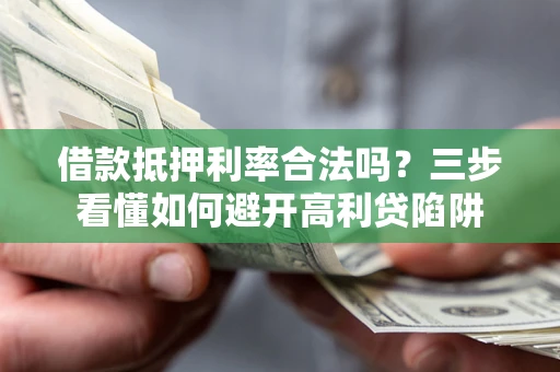 武汉借款抵押利率合法吗？三步看懂如何避开高利贷陷阱