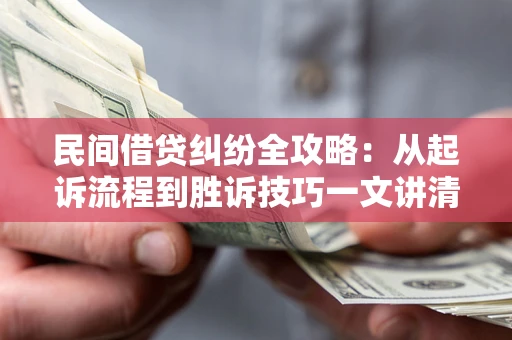 武汉民间借贷纠纷全攻略：从起诉流程到胜诉技巧一文讲清