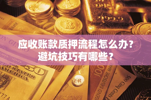 武汉应收账款质押流程怎么办？避坑技巧有哪些？