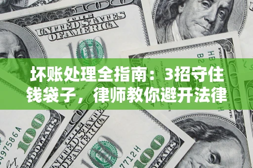 武汉坏账处理全指南：3招守住钱袋子，律师教你避开法律雷区